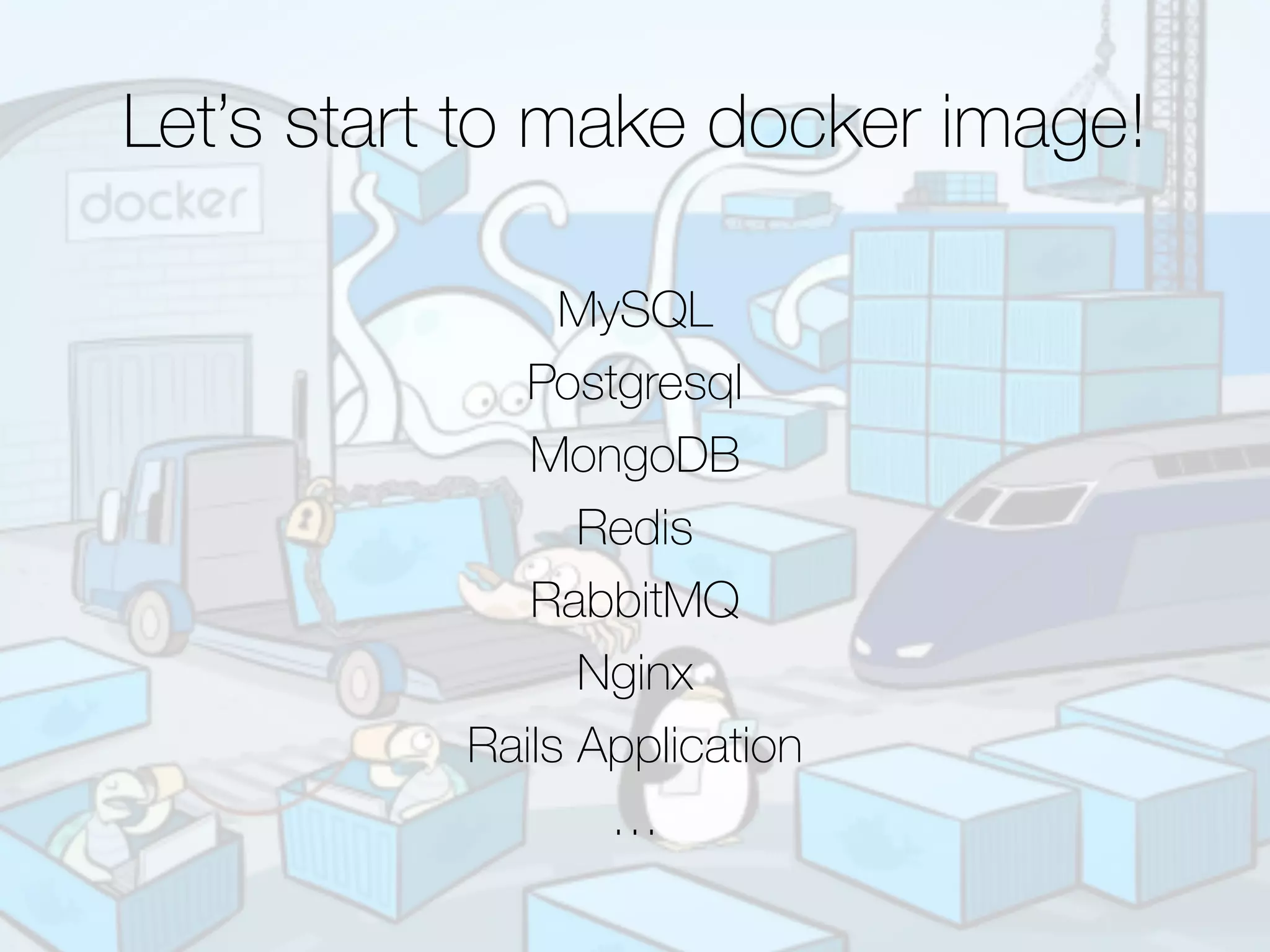 MySQL
Postgresql
MongoDB
Redis
RabbitMQ
Nginx
Rails Application
…
Let’s start to make docker image!
 