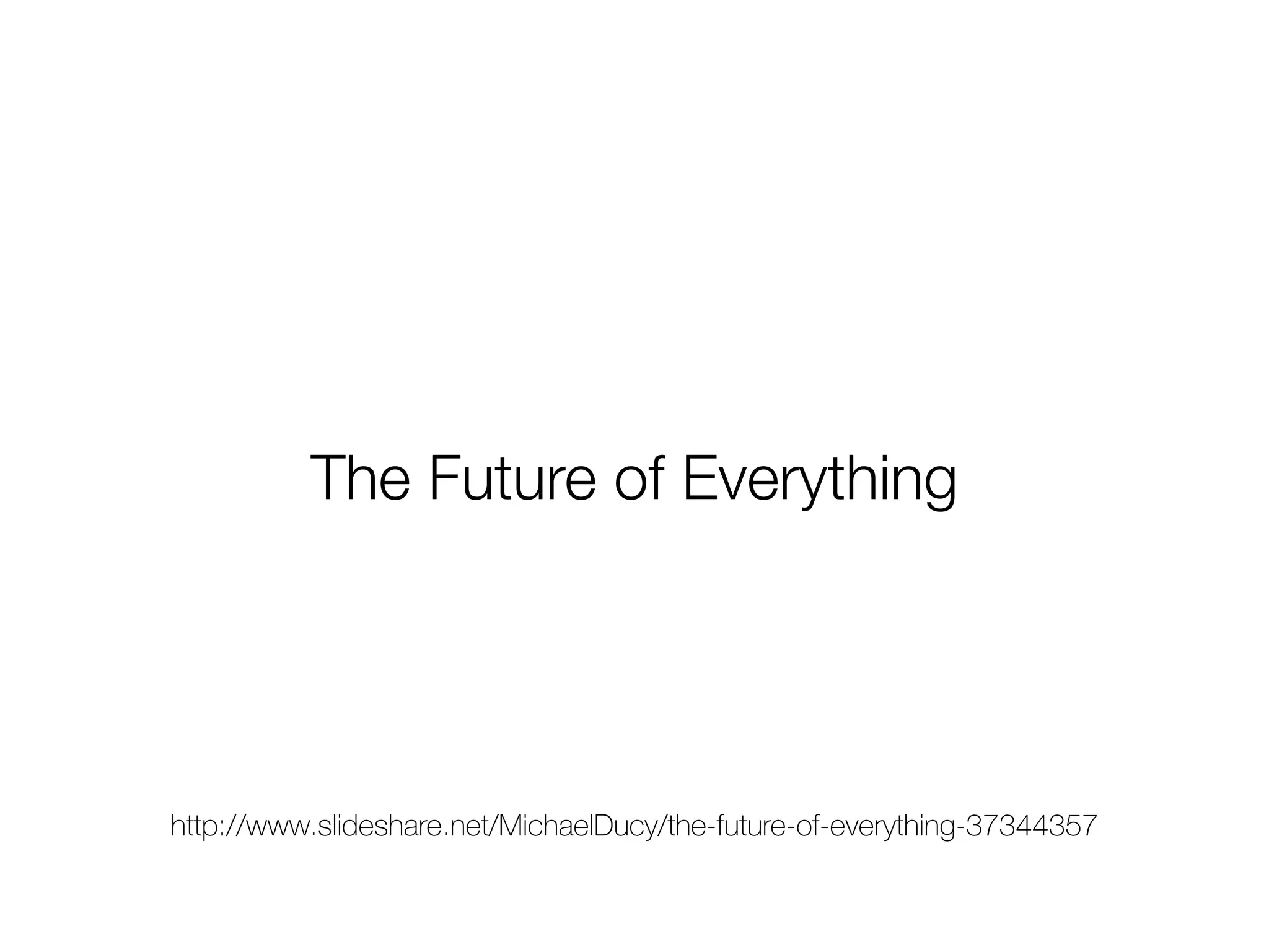 http://www.slideshare.net/MichaelDucy/the-future-of-everything-37344357
The Future of Everything
http://www.slideshare.net/MichaelDucy/the-future-of-everything-37344357
 