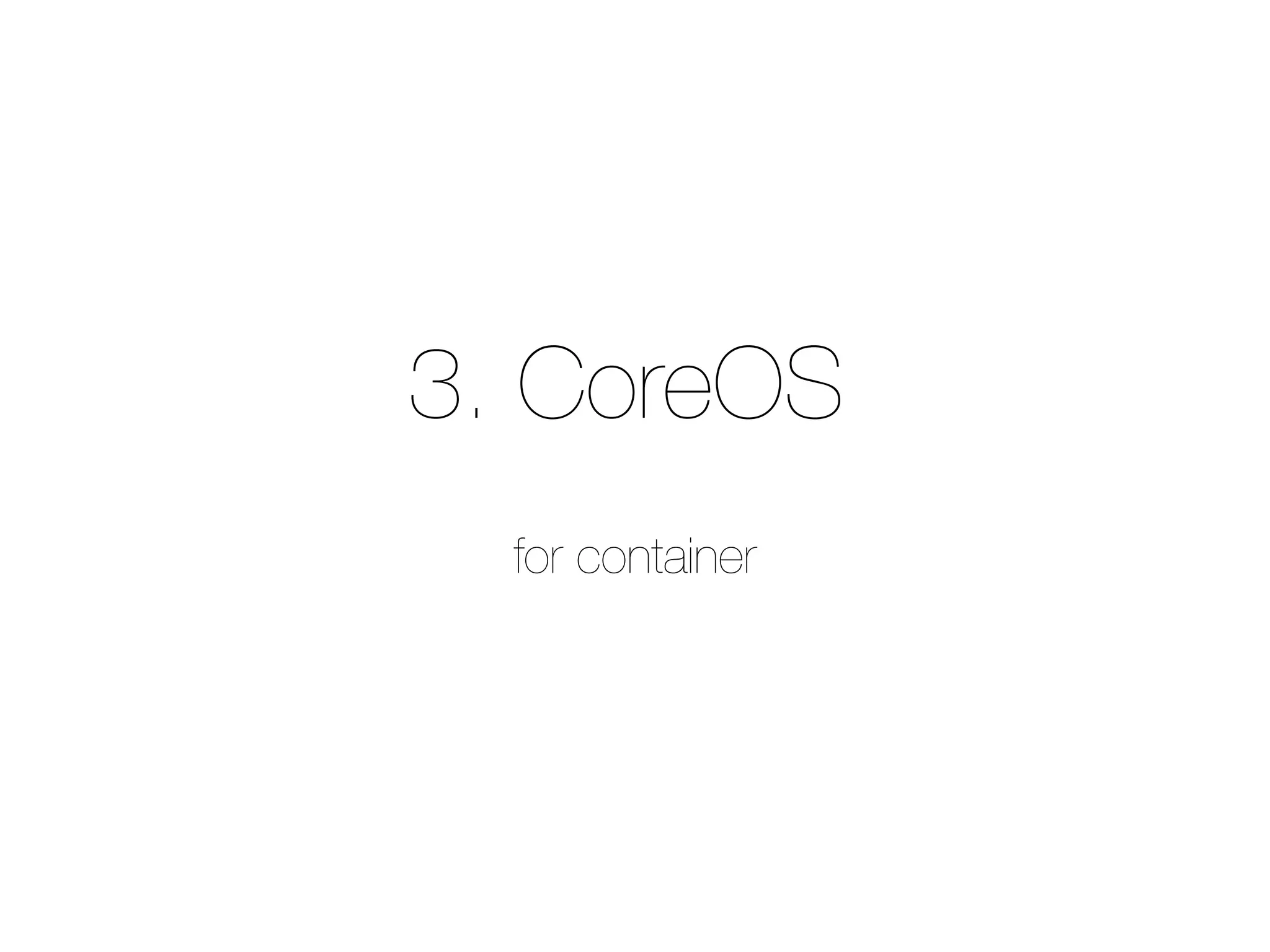 3. CoreOS
for container
 