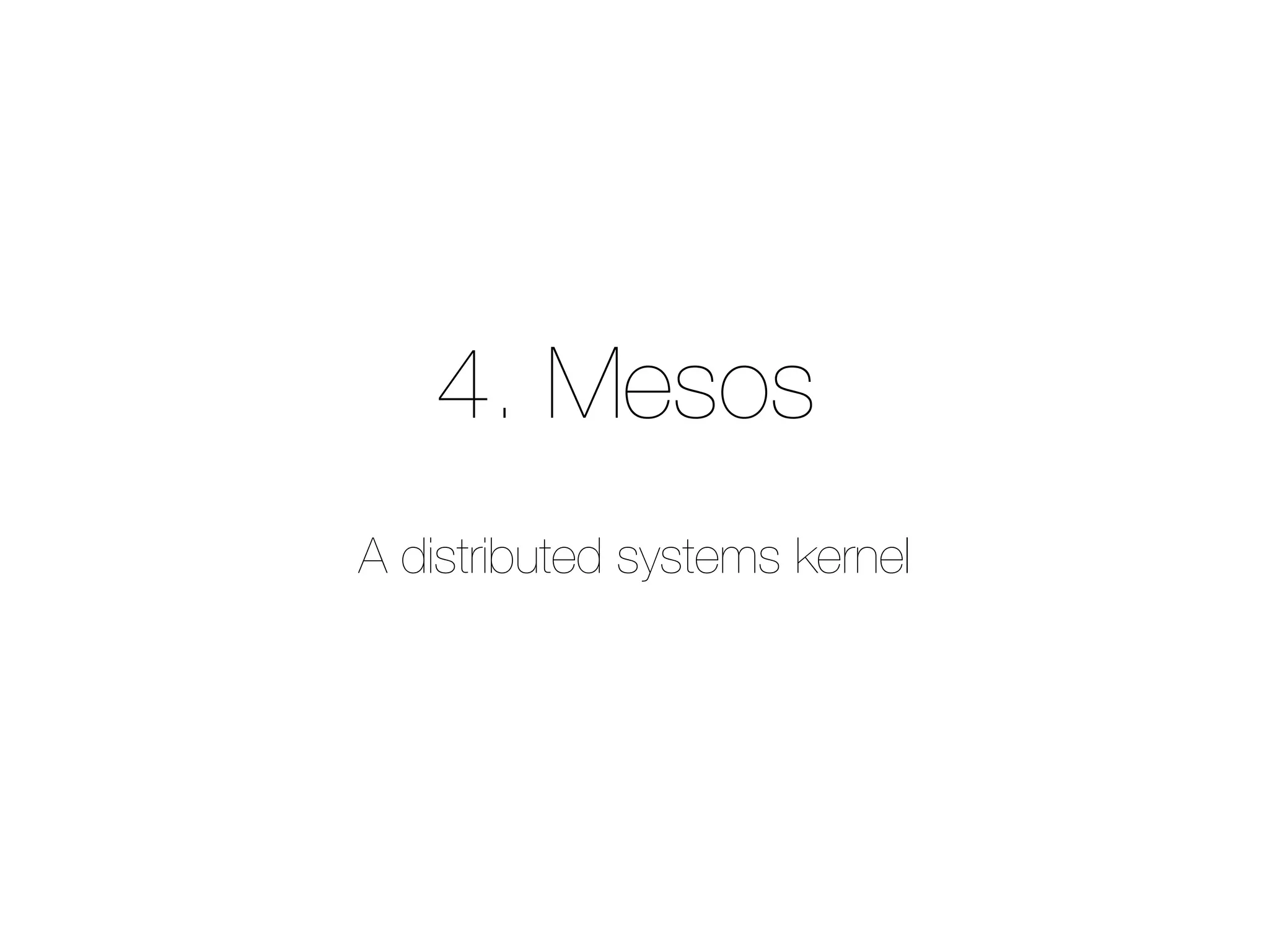 4. Mesos
A distributed systems kernel
 