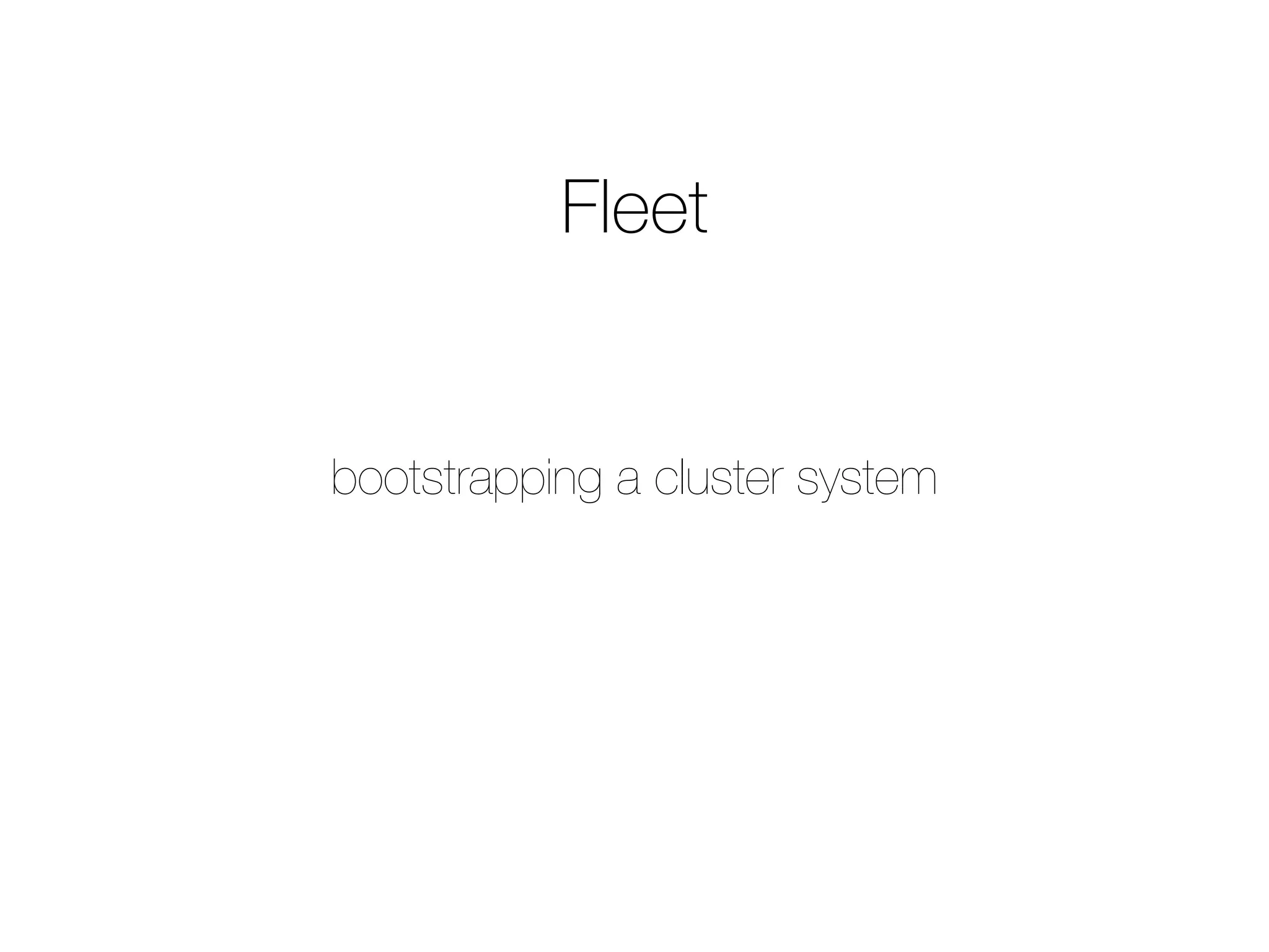 bootstrapping a cluster system
Fleet
 