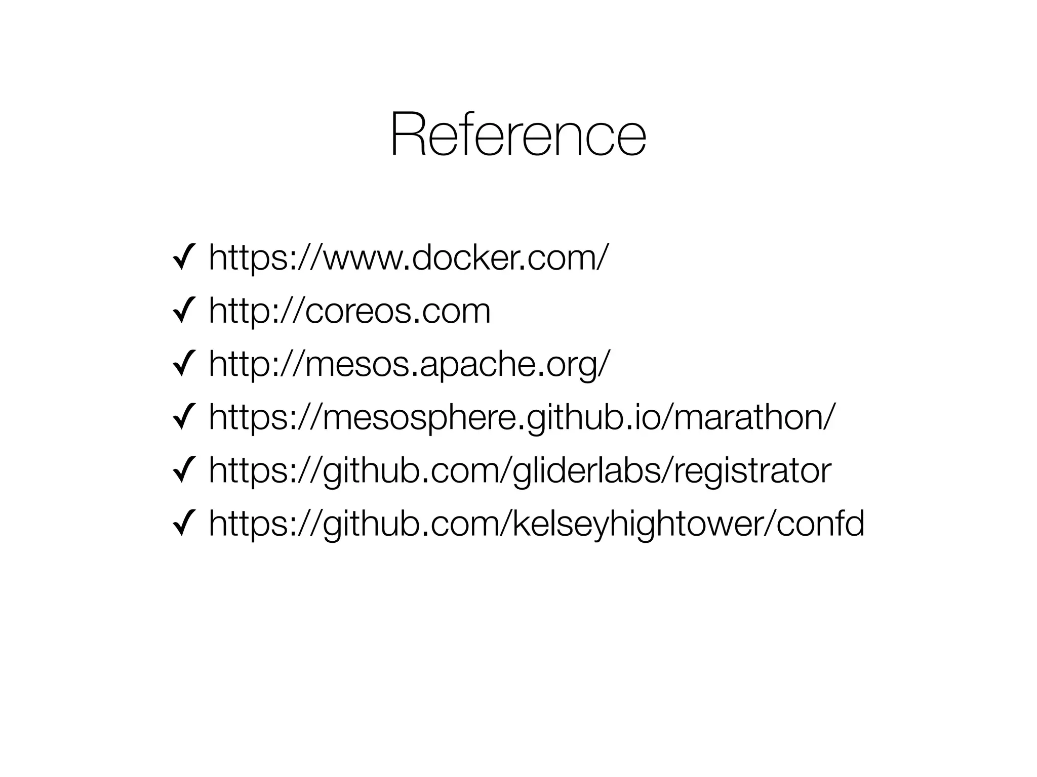 Reference
✓ https://www.docker.com/
✓ http://coreos.com
✓ http://mesos.apache.org/
✓ https://mesosphere.github.io/marathon/
✓ https://github.com/gliderlabs/registrator
✓ https://github.com/kelseyhightower/confd
 