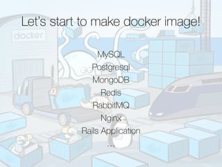 MySQL
Postgresql
MongoDB
Redis
RabbitMQ
Nginx
Rails Application
…
Let’s start to make docker image!
 