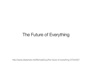 http://www.slideshare.net/MichaelDucy/the-future-of-everything-37344357
The Future of Everything
http://www.slideshare.net/MichaelDucy/the-future-of-everything-37344357
 