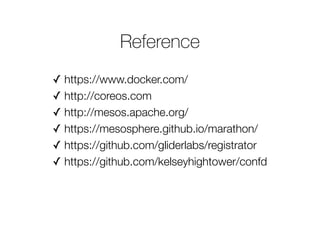 Reference
✓ https://www.docker.com/
✓ http://coreos.com
✓ http://mesos.apache.org/
✓ https://mesosphere.github.io/marathon/
✓ https://github.com/gliderlabs/registrator
✓ https://github.com/kelseyhightower/confd
 