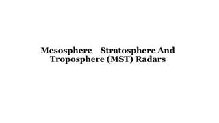 Mesosphere Stratosphere And
Troposphere (MST) Radars
 