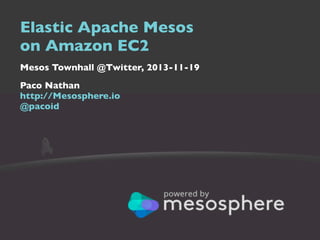 Elastic Apache Mesos
on Amazon EC2
Mesos Townhall @Twitter, 2013-11-19
Paco Nathan
http://Mesosphere.io
@pacoid

 