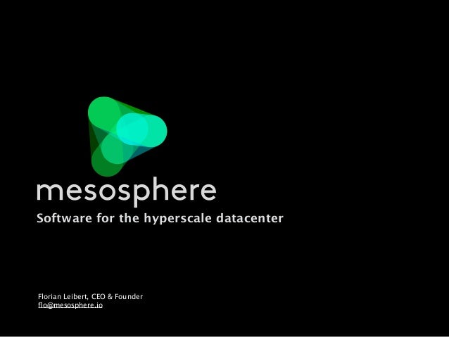 Software for the hyperscale datacenter
Florian Leibert, CEO & Founder
ﬂo@mesosphere.io
 