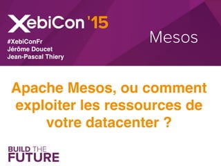 Mesos
Apache Mesos, ou comment
exploiter les ressources de
votre datacenter ?
#XebiConFr
Jérôme Doucet
Jean-Pascal Thiery
 