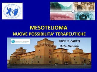 MESOTELIOMA
NUOVE POSSIBILITA’ TERAPEUTICHE
PROF. F. CARTEI
IAES - Venezia
 
