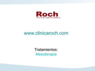 www.clinicaroch.com
Tratamientos:
Mesoterapia
 