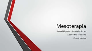 Mesoterapia
Daniel Alejandro HernandezTorres
IX semestre – Medicina
Cirugía plástica
 