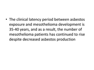 • The clinical latency period between asbestos
exposure and mesothelioma development is
35-40 years, and as a result, the number of
mesothelioma patients has continued to rise
despite decreased asbestos production
 