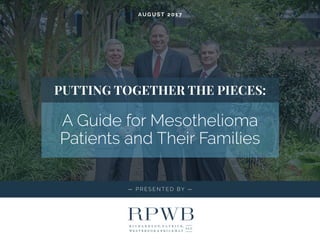 — P R E S E N T E D BY —
PUTTING TOGETHER THE PIECES:
A Guide for Mesothelioma
Patients and Their Families
AU G U S T 2 0 1 7
 