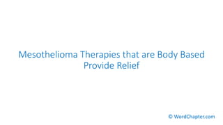 Mesothelioma Therapies that are Body Based
Provide Relief
© WordChapter.com
 