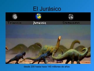 El Jurásico desde 200 hasta hace 145 millones de años  