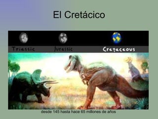 El Cretácico desde 145 hasta hace 65 millones de años  