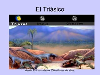 El Triásico desde 251 hasta hace 200 millones de años  