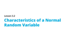 Lesson 3.2
Characteristics of a Normal
Random Variable
 