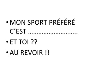 •MON SPORT PRÉFÉRÉ
C´EST ………………………..
•ET TOI ??
•AU REVOIR !!
 