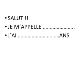 •SALUT !!
•JE M´APPELLE …………………..
•J´AI …………………………ANS
 