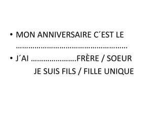 • MON ANNIVERSAIRE C´EST LE
………………………………………………
• J´AI ………………….FRÈRE / SOEUR
JE SUIS FILS / FILLE UNIQUE
 