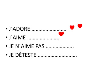 • J´ADORE …………………….
• J´AIME …………………..
• JE N´AIME PAS ………………..
• JE DÉTESTE ……………………….
 