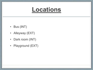Locations
• Bus (INT)
• Alleyway (EXT)
• Dark room (INT)
• Playground (EXT)
 