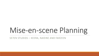 Mise-en-scene Planning
SE7EN STUDIOS – KEERA, NADINE AND FARZEEN
 