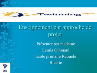 Enseignement par approche de
projet
Présenter par madame
Lamia Othmani
Ecole primaire Raouebi
Bizerte
 