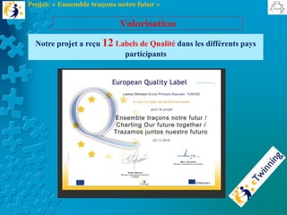 Notre projet a reçu 12 Labels de Qualité dans les différents pays
participants
Valorisation
Projet: « Ensemble traçons notre futur »
 