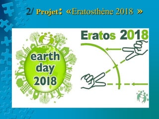 2/ Projet: «Eratosthène 2018 »
À PROPOS D'ERATOS PROJECT
Des étudiants de tous les continents
coopèrent et collaborent pour
reproduire l'une des 10 plus belles
expériences de la science de tous les
temps: la mesure de la circonférence
de la Terre par Eratosthène.
 
