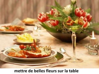 mettre de belles fleurs sur la table
 