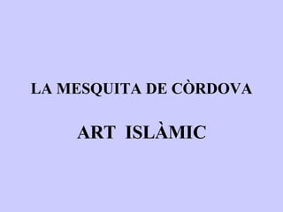 LA MESQUITA DE CÒRDOVA ART  ISLÀMIC 