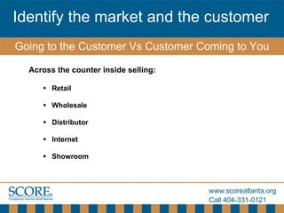 [object Object],[object Object],[object Object],[object Object],[object Object],[object Object],Identify the market and the customer Going to the Customer Vs Customer Coming to You 
