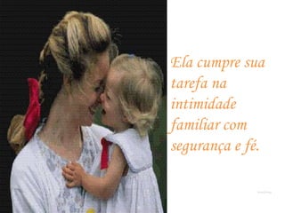 Ela cumpre sua
tarefa na
intimidade
familiar com
segurança e fé.
Romafermag
 