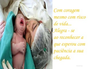 Com coragem
mesmo com risco
de vida...
Alegra - se
ao reconhecer a
que esperou com
paciência a sua
chegada.
Romafermag
 