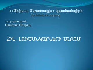 <<Մխիթար Սեբաստացի>> կրթահամալիրի
           Հիմնական դպրոց
2-րդ դասարան
Օնանյան Մեսրոպ



ՀԻՆ ԼՈՒՍԱՆԿԱՐՆԵՐԻ ԱԼԲՈՄ
 