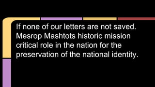 If none of our letters are not saved.
Mesrop Mashtots historic mission
critical role in the nation for the
preservation of the national identity.