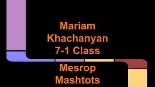 Mariam 
Khachanyan 
7-1 Class 
Mesrop 
Mashtots 
 