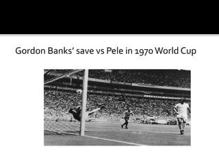 Gordon Banks’ save vs Pele in 1970World Cup
 