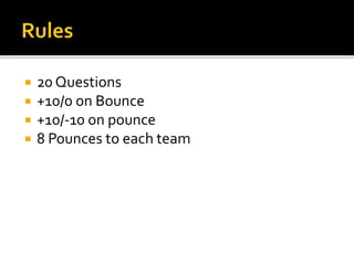  24 Questions
 +10/0 on Bounce
 +10/-10 on pounce
 8 Pounces to each team
 