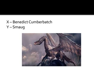 X – Benedict Cumberbatch
Y – Smaug
 