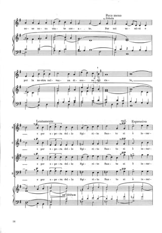 Poco meno
1 ~
--- S h l., c o a
~ I I
- -= .. .. ..co - se so - no sta - te ere - a- , te. Per noi uo - mi-ni e
1 ~ ~ . 1 1
---~
.
~
I I I r' L..-f
~
r ~-------<
J 4/ ~d .; J J k.J J J .J J~
I
-::: ~
.
-
•,
I I I
per la no-stra sal- vez - za di- see - eie - 10, _____
..---- I I I I I l 'I 1
rl I r f i i ~----- -I rr
f~~.~11~-~IJ~I~~IJ~~~J~j~J~~~J~I~l~J~~jJ~~11
Lentamente ratto Espressivo
"" ,~ .,21 I .. I ..PP -
S
, I I I T I
- e per o - pe - ra del - lo Spi - ri - to San - to si e in - ear -
~ ,p 1 r> I ,PP -
c -.. I 1
- e per o - pe - ra del - lo Spi- ri - to San - to si e in - ear -
~,~ .,p 1 .r> I
--- .- ,P! lo::'
• •
T -~
- e per o - pe - ra del - lo Spi - ri - to San - to si e in - ear -
-n ,P I
3 i
,PP• - - -
B
.
- e per o - pe - ra del - lo Spi- ri - to San - to si e in - ear-
fl ~ ----I ~ ~I r- I T~
I ---,
--- -I--r~r 'I I ì I I
: ad libitum
1 11- 1 q.d J=, 1:.J. 1 r-.-l 1 J - -
I :
I - I I I
14
 