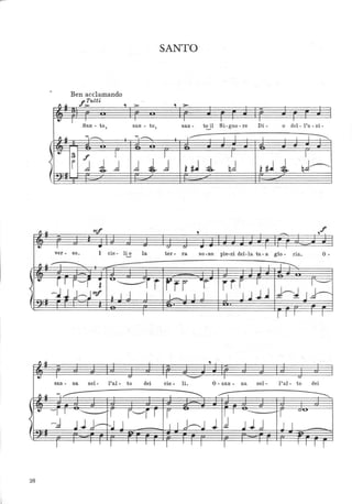 SANTO
• Ben acclamando
~
fTutti
:> , :> , :>
-
• I I I I I I I
.San o to, san o to, san o to il Si-gno-re Di- o del - l'u - ni -
I ~ -1-----... .I
-,..--..... ,---- , I , J~
'~3 f 1
J..~
1 1
i j l .cl j ~~ ~ qj ~ #1 ~ ~.d~
f~
-Et-
~ m , ...- ,f
-
• I
- <-' u
- I
ver o . so. I cie - lie la
- ter - ra so-no pie-ni del-la tu- a glo - ria. O o
~ /" 1 ............... ........... l I~
, 4
r 1 r~r ! "'------~r rrr -j jir I 1"-"
f
-.J.J d--~ mf ~ 1 J I L_ I I J J J.l ..1.1 rJJ~
: .
I 1 I I I I
ft ~ ,- - -
eJ , u I
- I u
san - na nel- l'al- to dei cie - li. O - san - na nel- l'al- to dei
, ~
- ---- I ~ ~ ---:---.
,. -I I .--......... .....
·r r'-r r r - I I ~-
r U~
-j JJJ-'.l J I I J-----....l J j .J J j J I
f :
I I I I I I I I I I I I I I I I 1
20
 