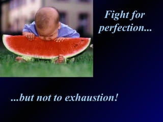 Fight for  perfection... ...but not to exhaustion! 