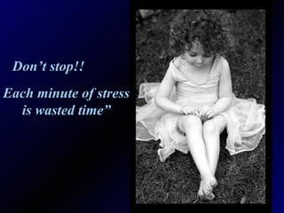 Don’t stop!! Each minute of stress is wasted time” 
