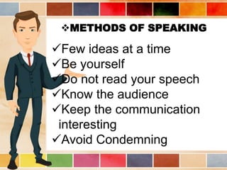 METHODS OF SPEAKING
Few ideas at a time
Be yourself
Do not read your speech
Know the audience
Keep the communication
interesting
Avoid Condemning
 
