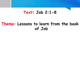 Text: Job 2:1-8
Theme: Lessons to learn from the book
of Job
 