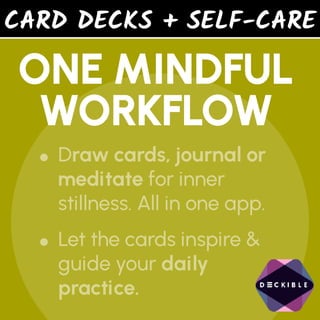 CARD DECKS + SELF-CARE
ONE MINDFUL
WORKFLOW
•Draw cards, journal or
meditate for inner
stillness. All in one app.
•Let the cards inspire &
guide your daily
practice.
 
